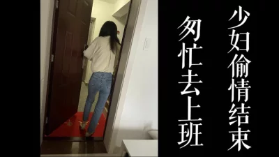 [原创]匆忙逃去上班！少妇在家偷完情直接离开！