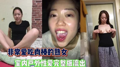 非常爱吃肉棒的熟女人妻户外口交性爱流出【完整版56分钟已上传下面】