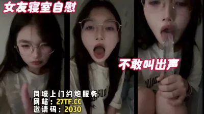 女友寝室自慰不敢叫出声，全程露脸青春的味道（简芥有约女友方式