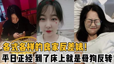 各式各样的良家反差婊！到了床上就是反转【新款科技约炮神器到货看简阶】