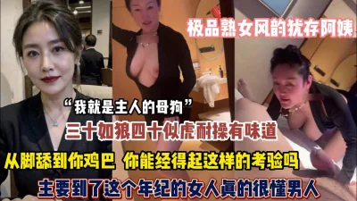 极品熟女风韵犹存正是是如狼似虎的年纪从脚舔到鸡巴【约她看简阶】